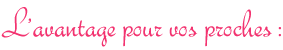 L'avantage pour vos proches